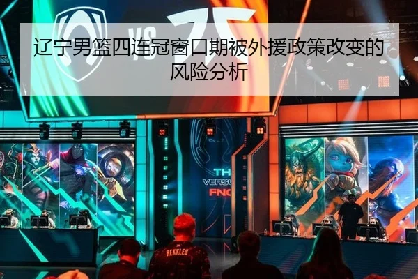 辽宁男篮四连冠窗口期被外援政策改变的风险分析