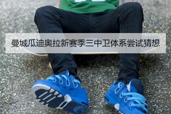 曼城瓜迪奥拉新赛季三中卫体系尝试猜想