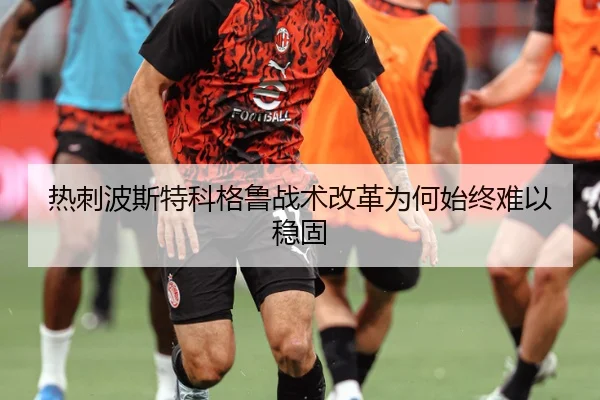 热刺波斯特科格鲁战术改革为何始终难以稳固