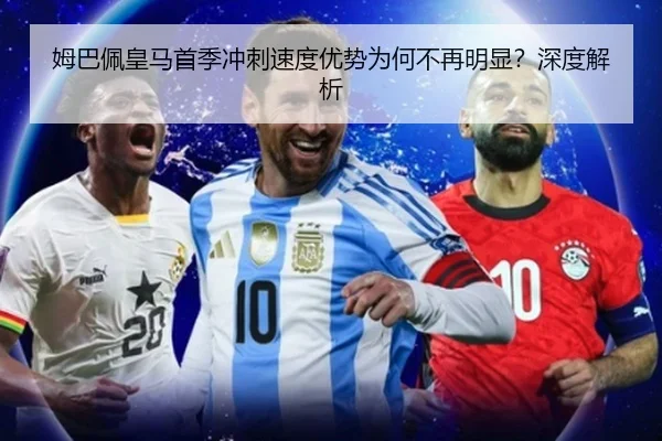 姆巴佩皇马首季冲刺速度优势为何不再明显?深度解析