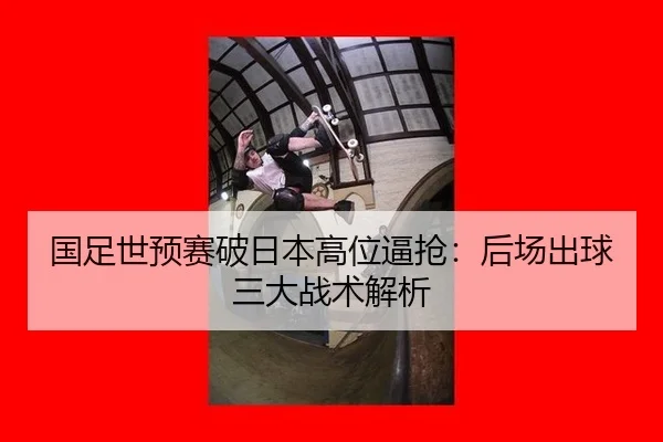 国足世预赛破日本高位逼抢：后场出球三大战术解析
