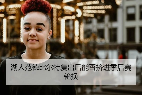 湖人范德比尔特复出后能否挤进季后赛轮换
